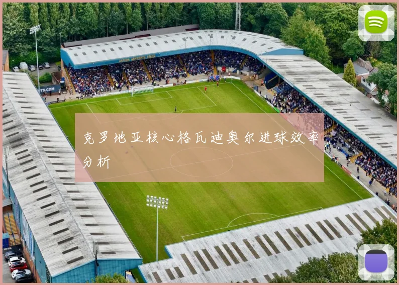 克罗地亚核心格瓦迪奥尔进球效率分析