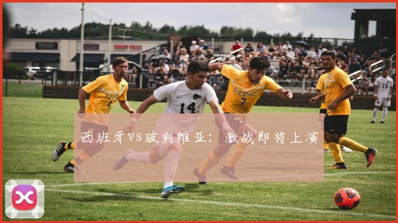 西班牙vs玻利维亚：激战即将上演