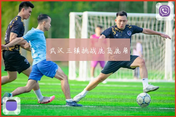 武汉三镇挑战鹿岛鹿角