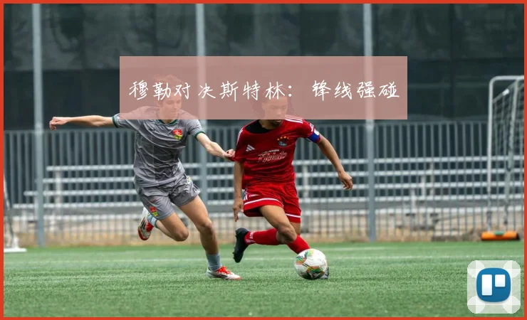 穆勒对决斯特林：锋线强碰