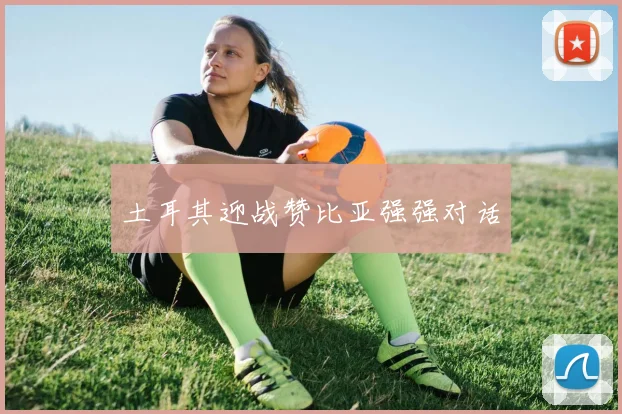 土耳其迎战赞比亚强强对话