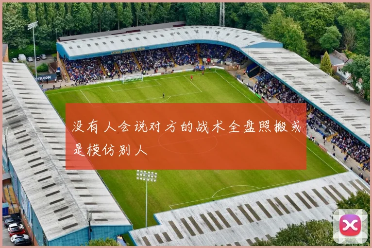 没有人会说对方的战术全盘照搬或是模仿别人