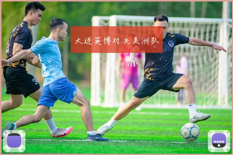 大连英博对决美洲队