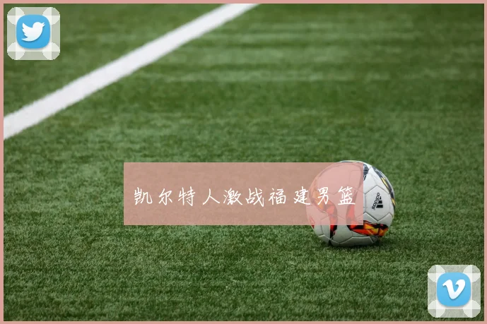 凯尔特人激战福建男篮