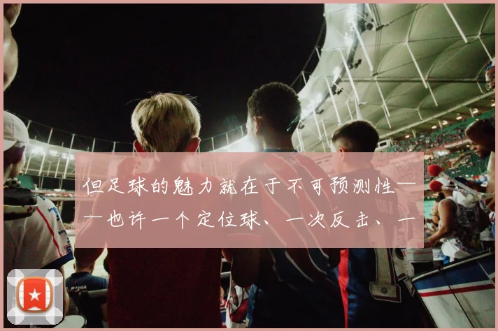 但足球的魅力就在于不可预测性——也许一个定位球、一次反击、一次门将失误