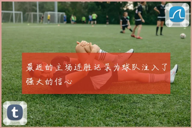 最近的主场连胜记录为球队注入了强大的信心