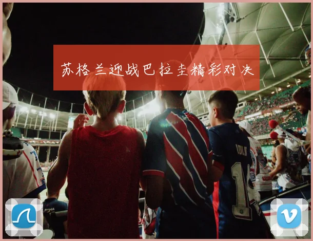苏格兰迎战巴拉圭精彩对决