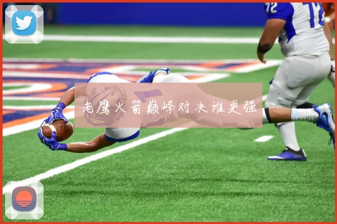 老鹰火箭巅峰对决谁更强