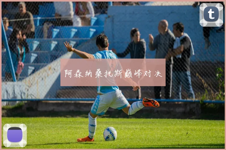 阿森纳桑托斯巅峰对决