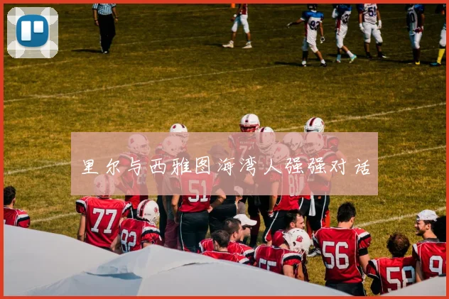 里尔与西雅图海湾人强强对话