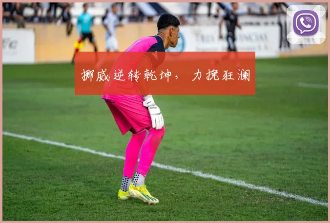 挪威逆转乾坤，力挽狂澜
