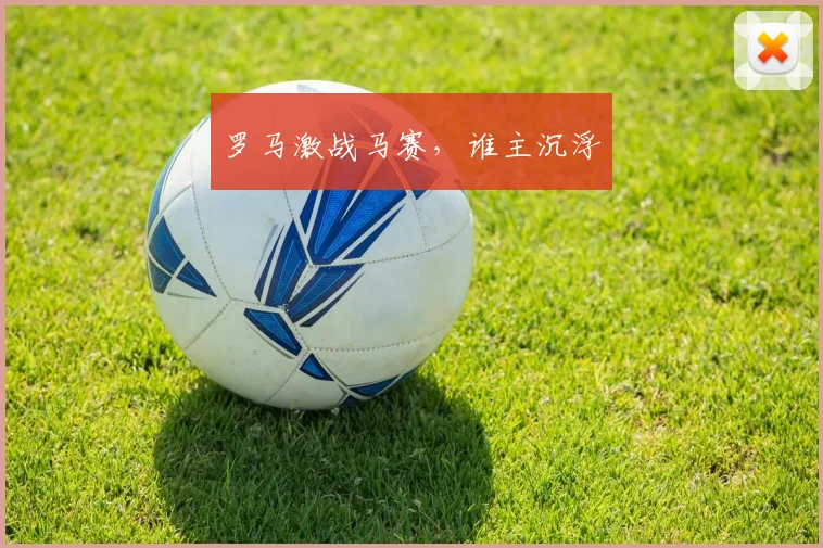 罗马激战马赛，谁主沉浮
