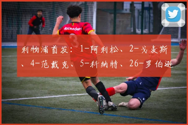 利物浦首发：1-阿利松、2-戈麦斯、4-范戴克、5-科纳特、26-罗伯逊、8-索博斯洛伊、10-麦卡利斯特、38-赫拉芬贝赫、17-琼斯、9-伊萨克、22-埃基蒂克