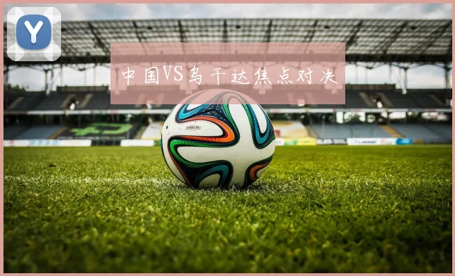 中国VS乌干达焦点对决