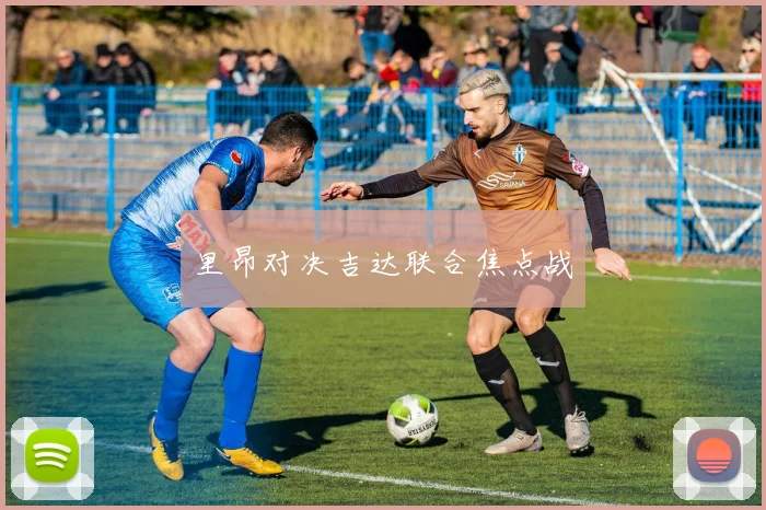 里昂对决吉达联合焦点战