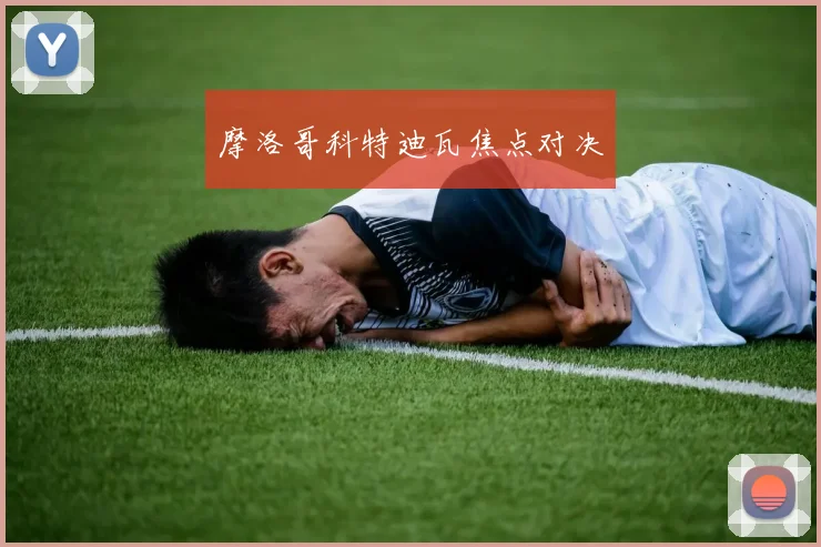 摩洛哥科特迪瓦焦点对决