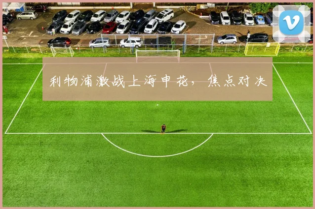 利物浦激战上海申花，焦点对决