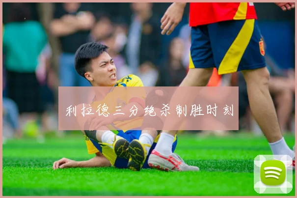利拉德三分绝杀制胜时刻