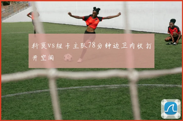 科莫vs纽卡主队78分钟边卫内收打开空间