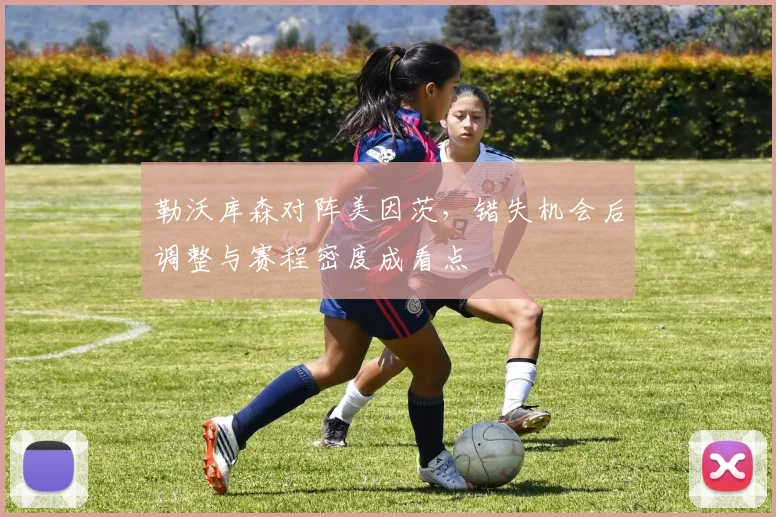 勒沃库森对阵美因茨，错失机会后调整与赛程密度成看点