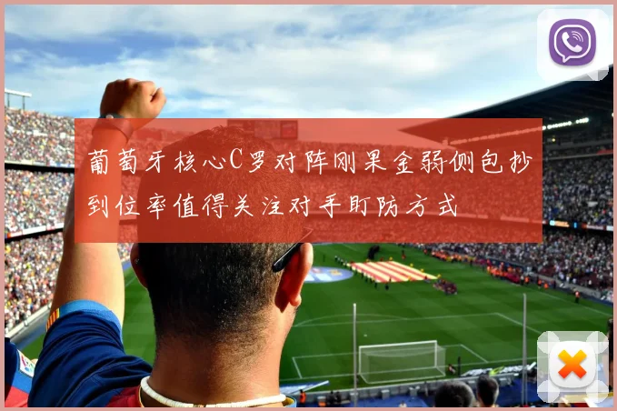 葡萄牙核心C罗对阵刚果金弱侧包抄到位率值得关注对手盯防方式