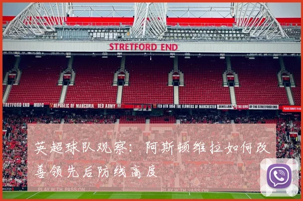 英超球队观察：阿斯顿维拉如何改善领先后防线高度