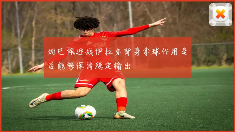 姆巴佩迎战伊拉克背身拿球作用是否能够保持稳定输出