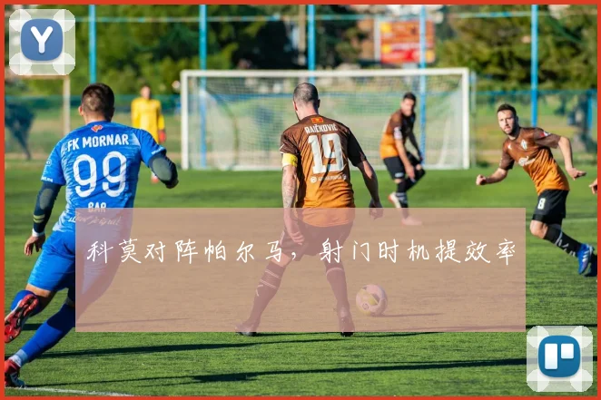 科莫对阵帕尔马,射门时机提效率