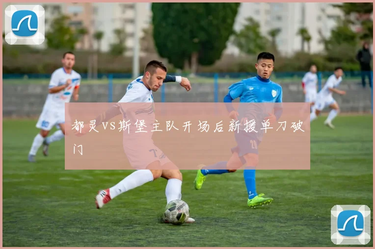 都灵vs斯堡主队开场后新援单刀破门