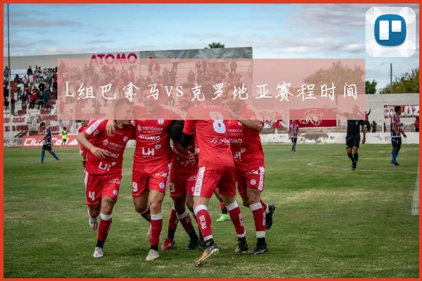 L组巴拿马vs克罗地亚赛程时间