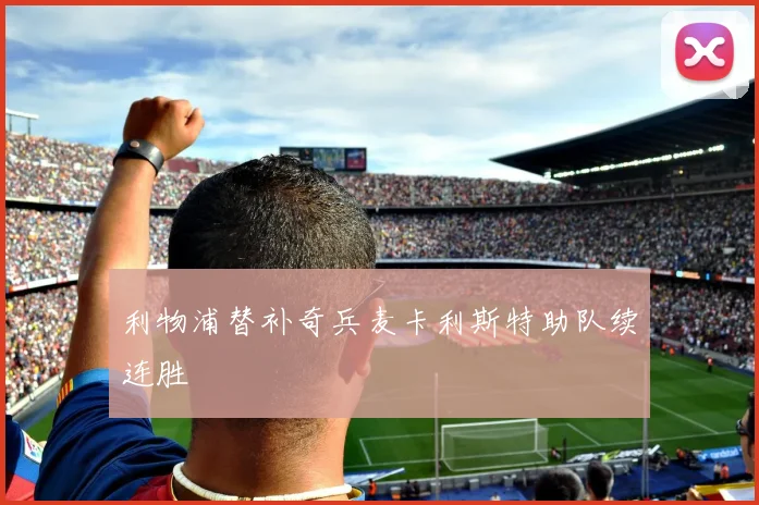 利物浦替补奇兵麦卡利斯特助队续连胜