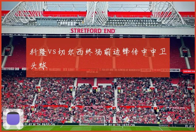 科隆vs切尔西终场前边锋传中中卫头球