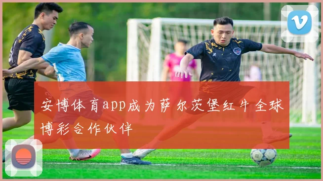 安博体育app成为萨尔茨堡红牛全球博彩合作伙伴
