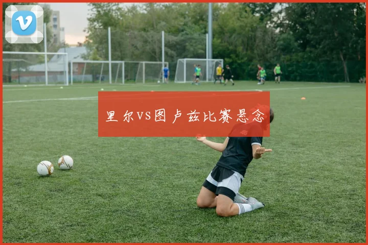 里尔vs图卢兹比赛悬念