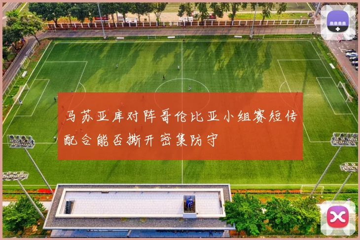 马苏亚库对阵哥伦比亚小组赛短传配合能否撕开密集防守