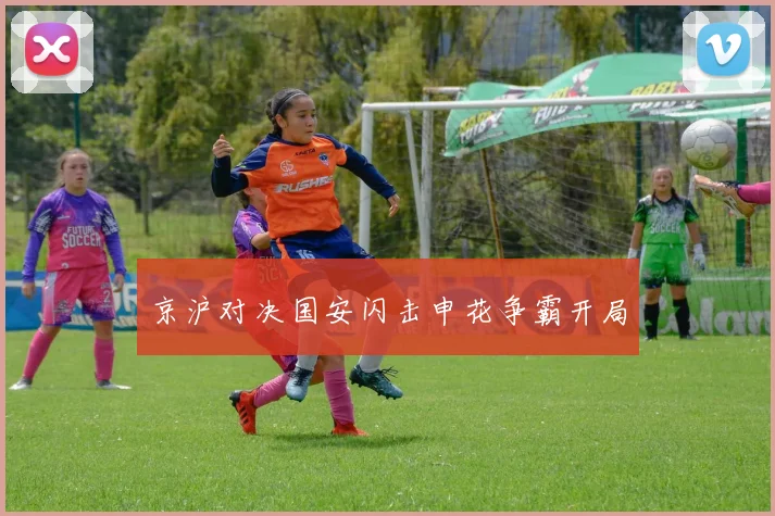 京沪对决国安闪击申花争霸开局