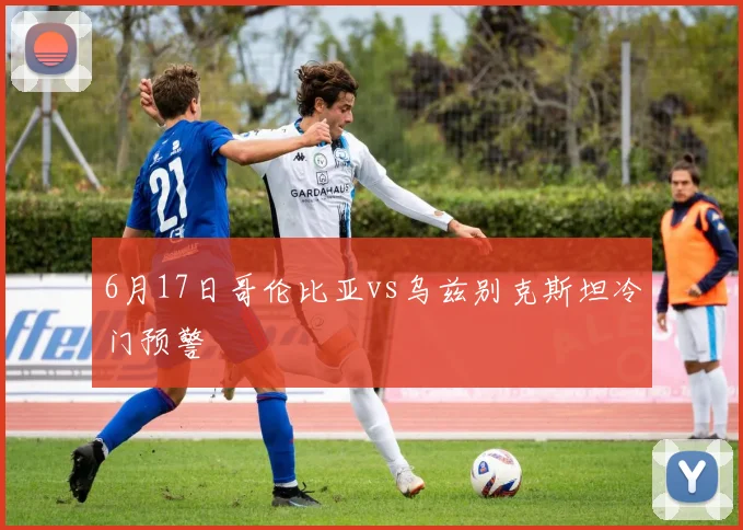 6月17日哥伦比亚vs乌兹别克斯坦冷门预警